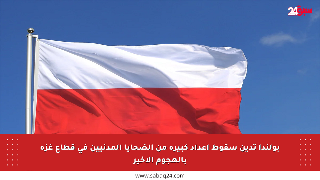 بولندا تدين سقوط أعداد كبيرة من الضحايا المدنيين في قطاع غزة بالهجوم الأخير